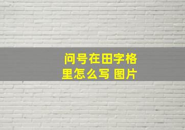 问号在田字格里怎么写 图片